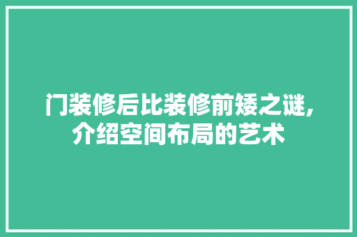 门装修后比装修前矮之谜,介绍空间布局的艺术 现代风格装饰