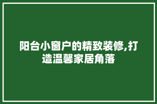 阳台小窗户的精致装修,打造温馨家居角落 卧室装修