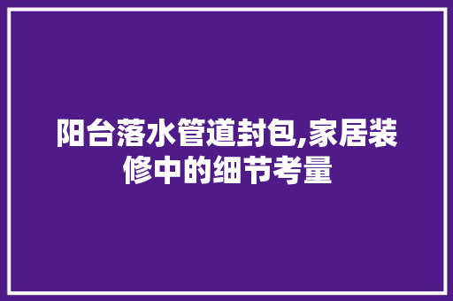 阳台落水管道封包,家居装修中的细节考量 现代风格装饰