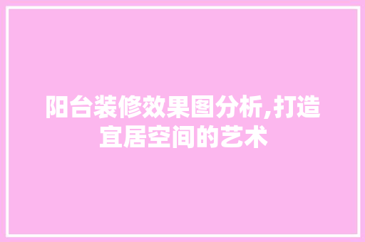 阳台装修效果图分析,打造宜居空间的艺术 地板材料