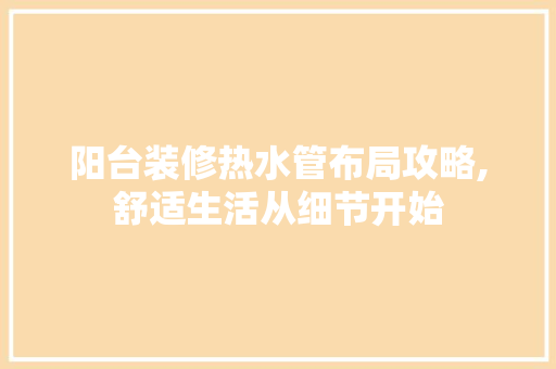 阳台装修热水管布局攻略,舒适生活从细节开始