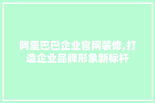 阿里巴巴企业官网装修,打造企业品牌形象新标杆 地板材料
