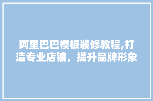阿里巴巴模板装修教程,打造专业店铺，提升品牌形象 卧室装修