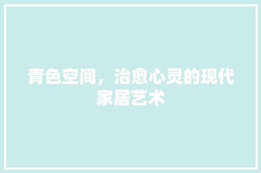 青色空间，治愈心灵的现代家居艺术 家居装修