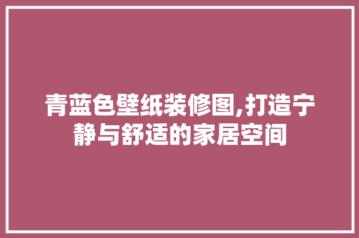 青蓝色壁纸装修图,打造宁静与舒适的家居空间 室内设计