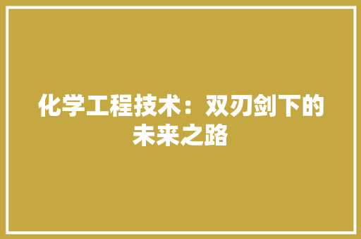 化学工程技术：双刃剑下的未来之路