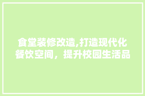 食堂装修改造,打造现代化餐饮空间，提升校园生活品质 室内设计