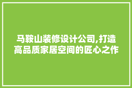 马鞍山装修设计公司,打造高品质家居空间的匠心之作 客厅装修