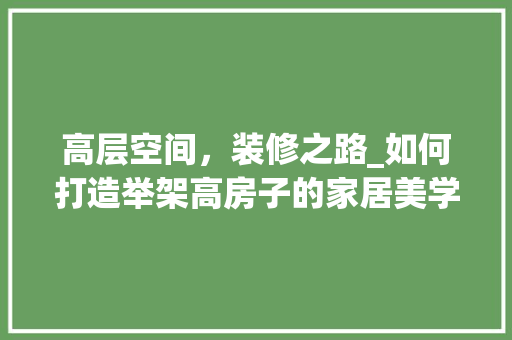 高层空间，装修之路_如何打造举架高房子的家居美学 卧室装修
