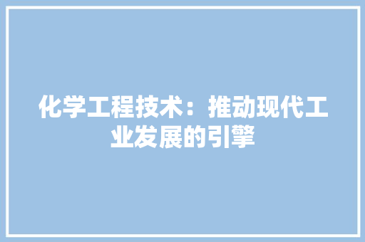 化学工程技术：推动现代工业发展的引擎 家居装修