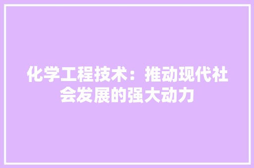 化学工程技术：推动现代社会发展的强大动力 家居装修
