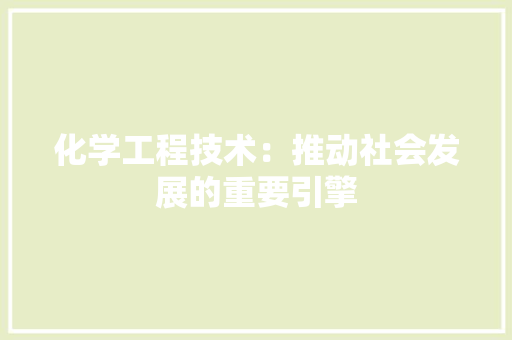 化学工程技术：推动社会发展的重要引擎 家居装修