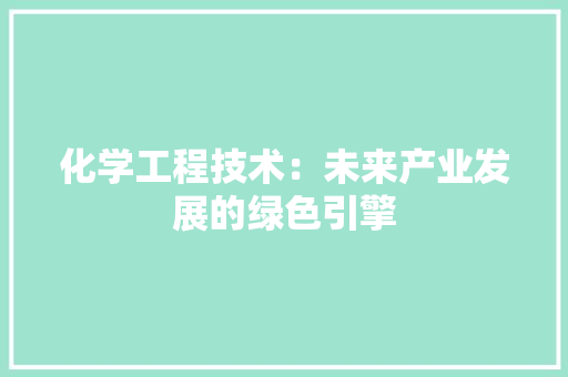 化学工程技术：未来产业发展的绿色引擎 家居装修