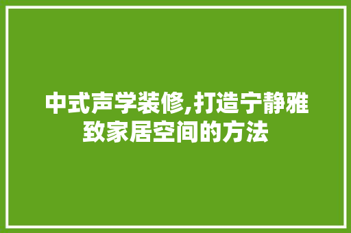 中式声学装修,打造宁静雅致家居空间的方法 木雕艺术