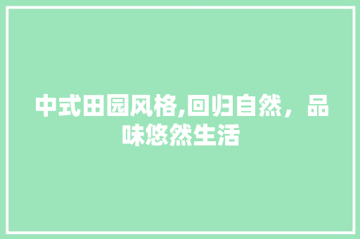 中式田园风格,回归自然，品味悠然生活 室内设计