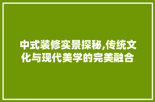 中式装修实景探秘,传统文化与现代美学的完美融合 室内设计