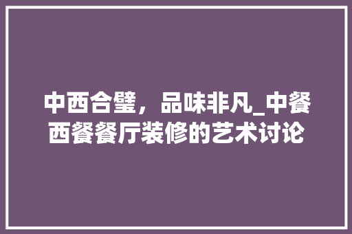 中西合璧，品味非凡_中餐西餐餐厅装修的艺术讨论