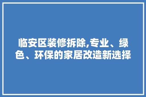 临安区装修拆除,专业、绿色、环保的家居改造新选择