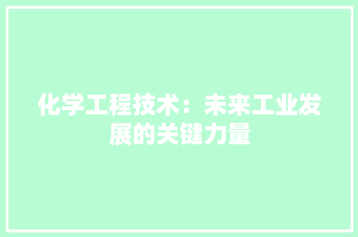 化学工程技术：未来工业发展的关键力量 家居装修