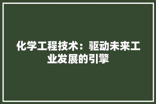 化学工程技术：驱动未来工业发展的引擎 家居装修