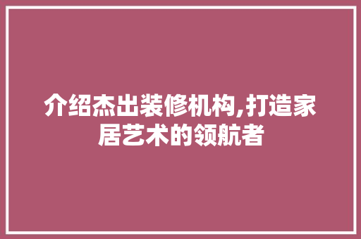 介绍杰出装修机构,打造家居艺术的领航者 卧室装修