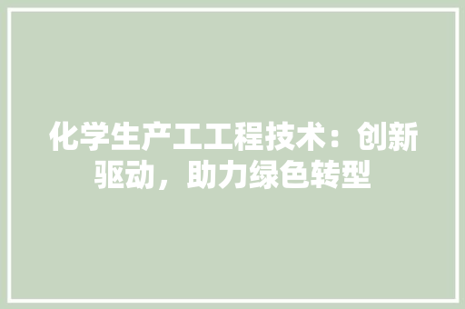 化学生产工工程技术：创新驱动，助力绿色转型 家居装修