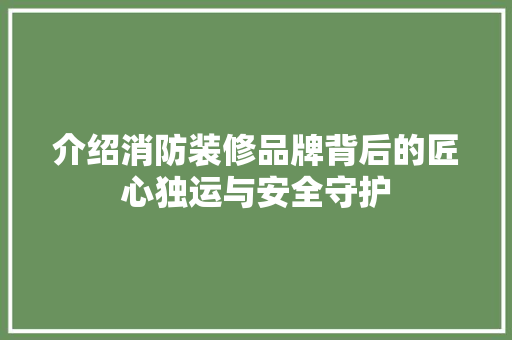 介绍消防装修品牌背后的匠心独运与安全守护