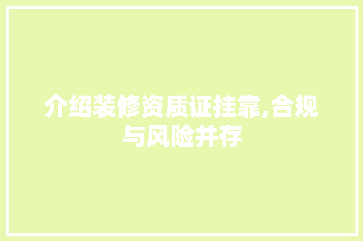 介绍装修资质证挂靠,合规与风险并存