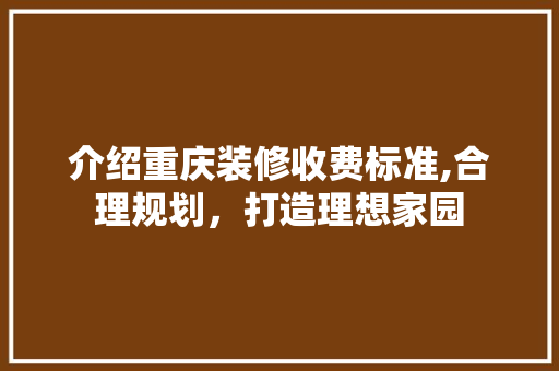 介绍重庆装修收费标准,合理规划，打造理想家园 现代风格装饰