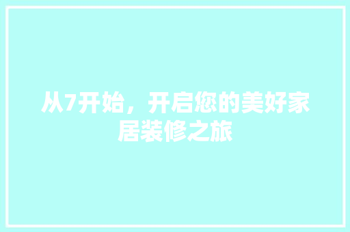 从7开始，开启您的美好家居装修之旅 室内设计