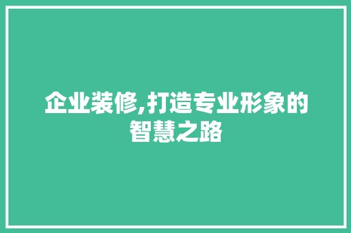 企业装修,打造专业形象的智慧之路 卧室装修