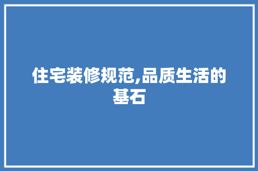 住宅装修规范,品质生活的基石 家居装修