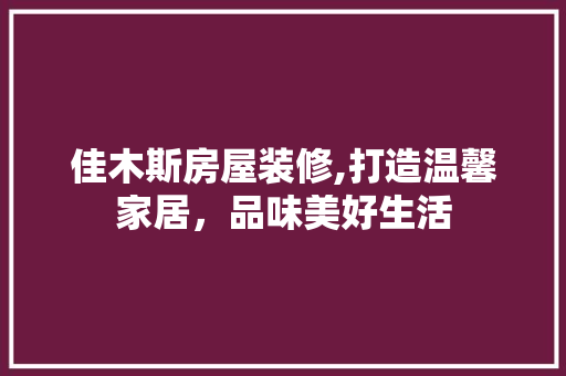 佳木斯房屋装修,打造温馨家居，品味美好生活 中式风格装饰