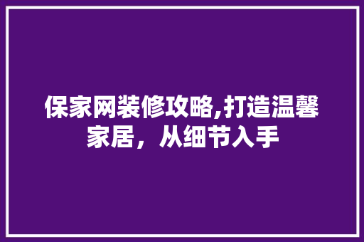 保家网装修攻略,打造温馨家居，从细节入手 地板材料
