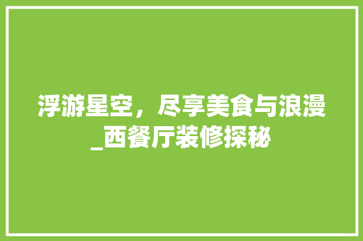 浮游星空，尽享美食与浪漫_西餐厅装修探秘