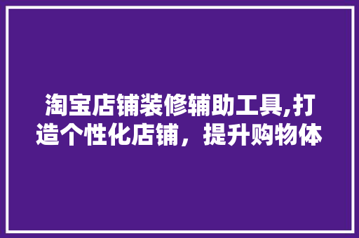 淘宝店铺装修辅助工具,打造个性化店铺，提升购物体验