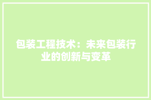 包装工程技术：未来包装行业的创新与变革 家居装修