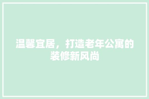 温馨宜居，打造老年公寓的装修新风尚