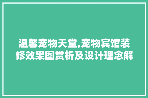 温馨宠物天堂,宠物宾馆装修效果图赏析及设计理念解读