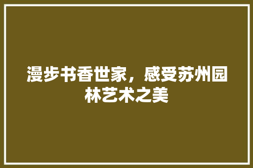 漫步书香世家，感受苏州园林艺术之美 软装设计