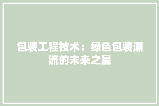 包装工程技术：绿色包装潮流的未来之星 家居装修