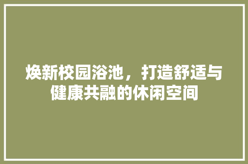 焕新校园浴池，打造舒适与健康共融的休闲空间