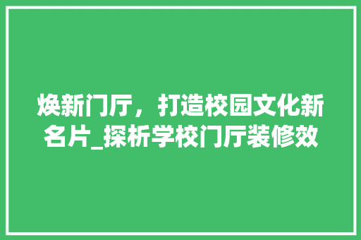 焕新门厅，打造校园文化新名片_探析学校门厅装修效果图背后的文化内涵