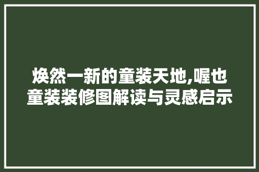 焕然一新的童装天地,喔也童装装修图解读与灵感启示 卧室装修