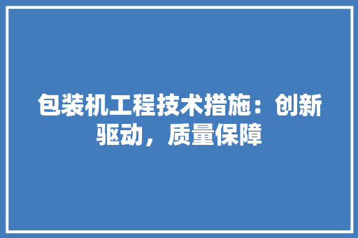 包装机工程技术措施：创新驱动，质量保障