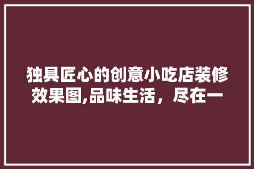 独具匠心的创意小吃店装修效果图,品味生活，尽在一店之间