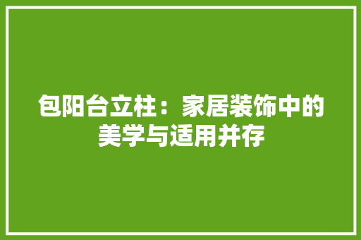 包阳台立柱：家居装饰中的美学与适用并存