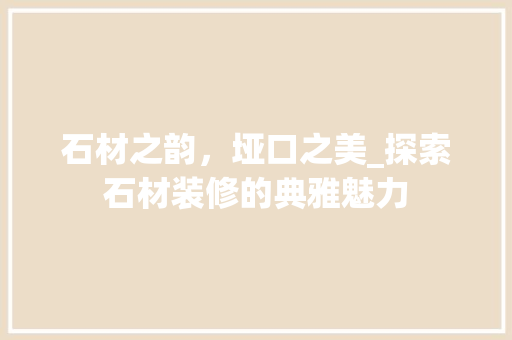 石材之韵，垭口之美_探索石材装修的典雅魅力