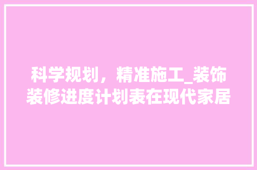 科学规划，精准施工_装饰装修进度计划表在现代家居装修中的应用 室内设计