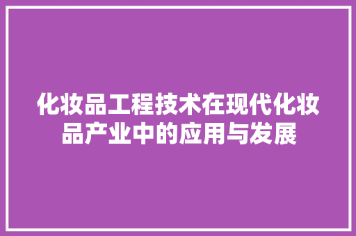 化妆品工程技术在现代化妆品产业中的应用与发展 家居装修